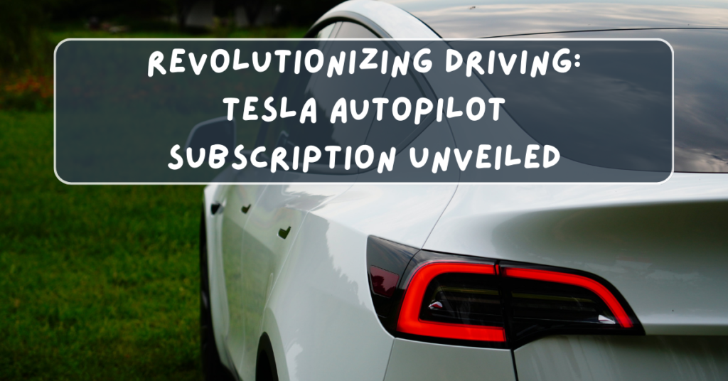 Revolutionizing Driving: Tesla Autopilot Subscription Unveiled